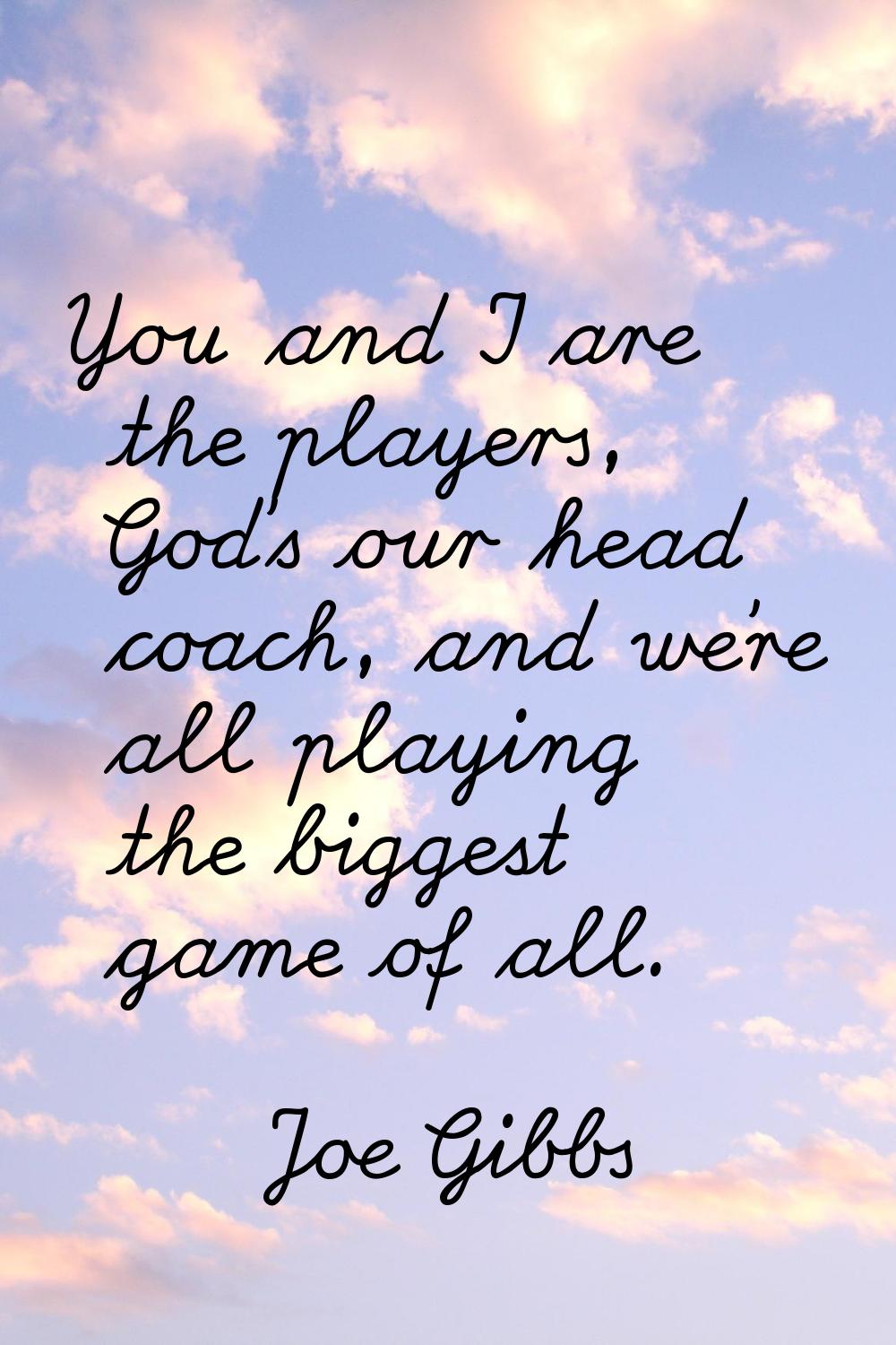 You and I are the players, God's our head coach, and we're all playing the biggest game of all.