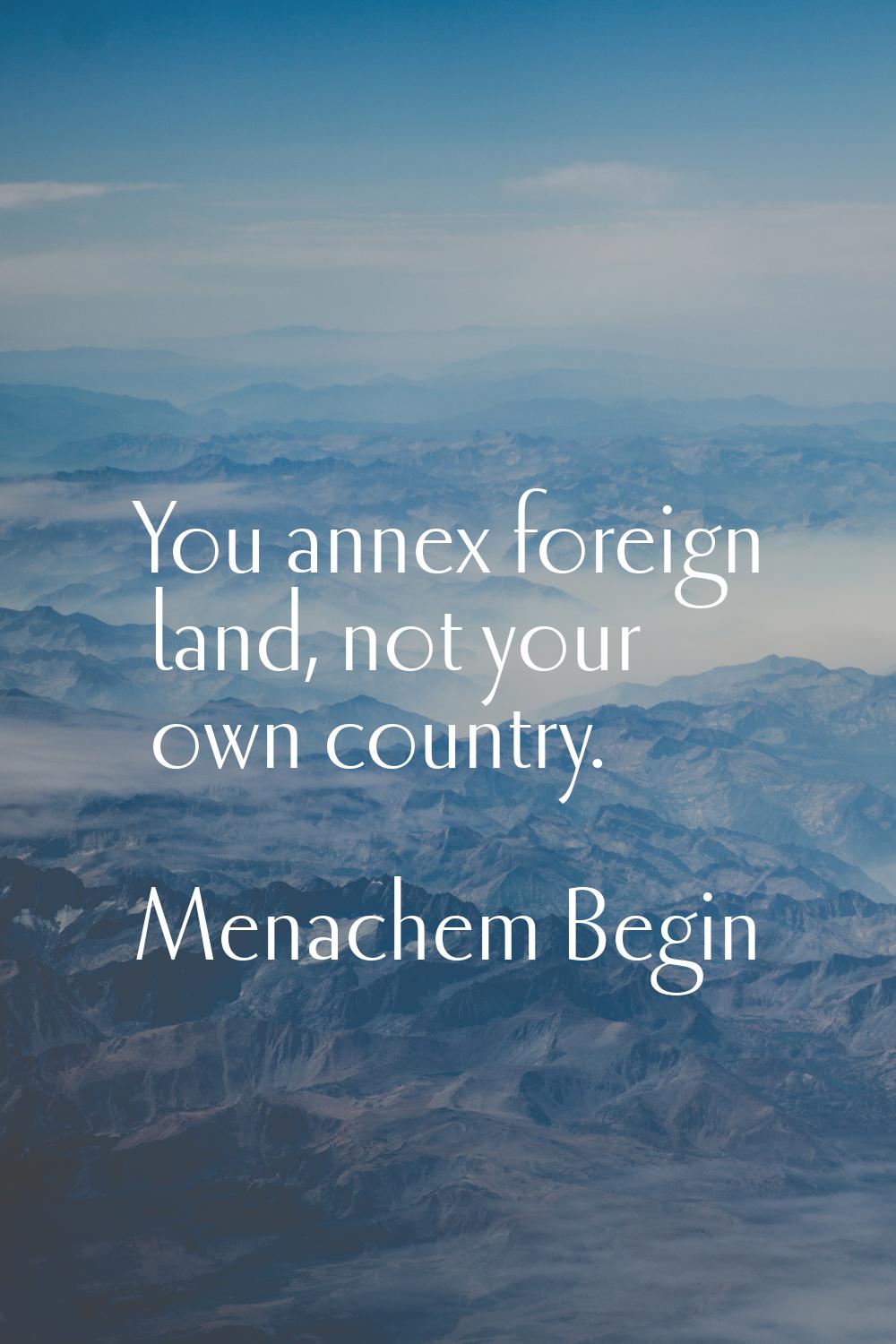 You annex foreign land, not your own country.