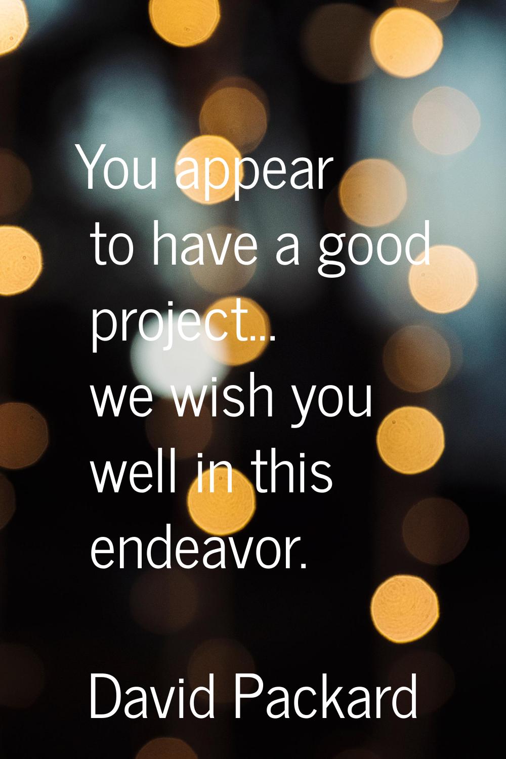 You appear to have a good project... we wish you well in this endeavor.