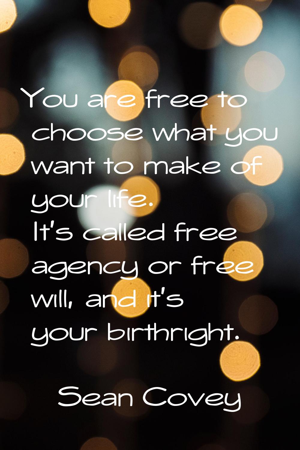 You are free to choose what you want to make of your life. It's called free agency or free will, an
