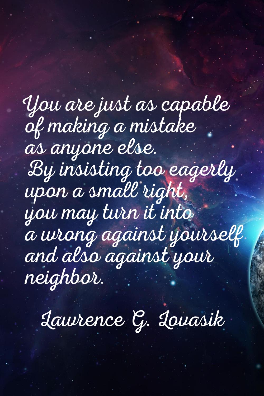 You are just as capable of making a mistake as anyone else. By insisting too eagerly upon a small r