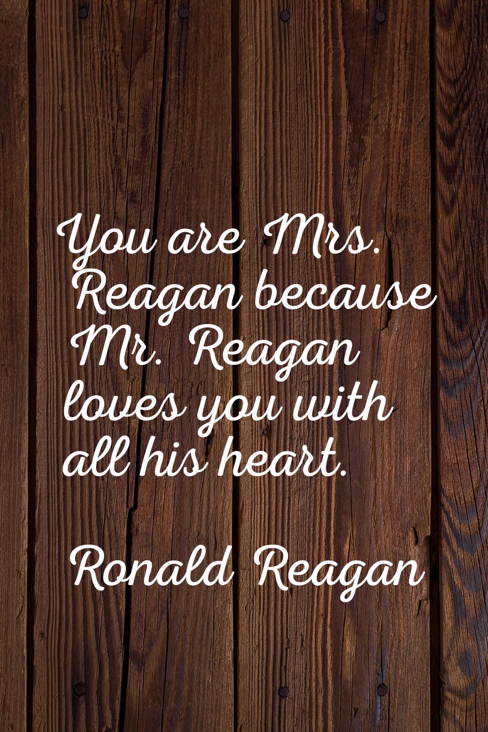 You are Mrs. Reagan because Mr. Reagan loves you with all his heart.