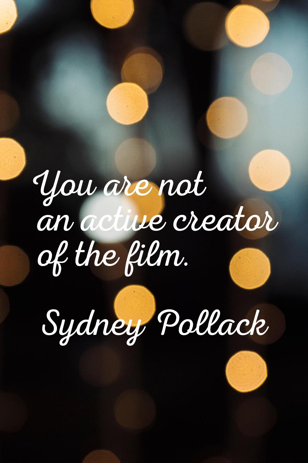 You are not an active creator of the film.