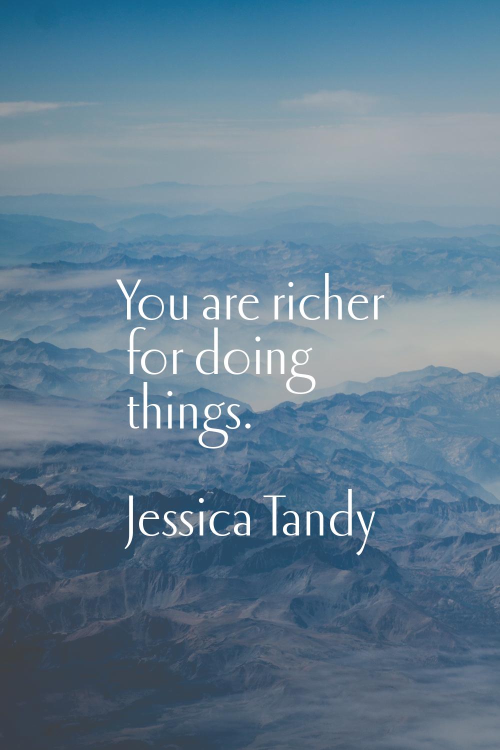 You are richer for doing things.