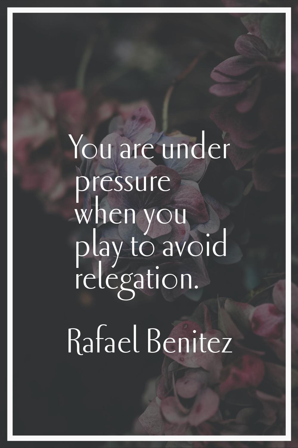 You are under pressure when you play to avoid relegation.