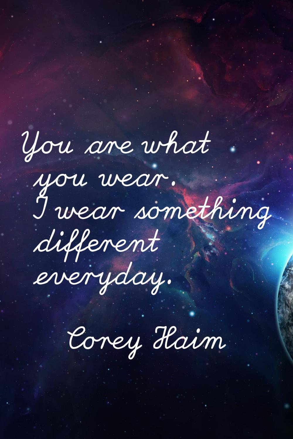 You are what you wear. I wear something different everyday.