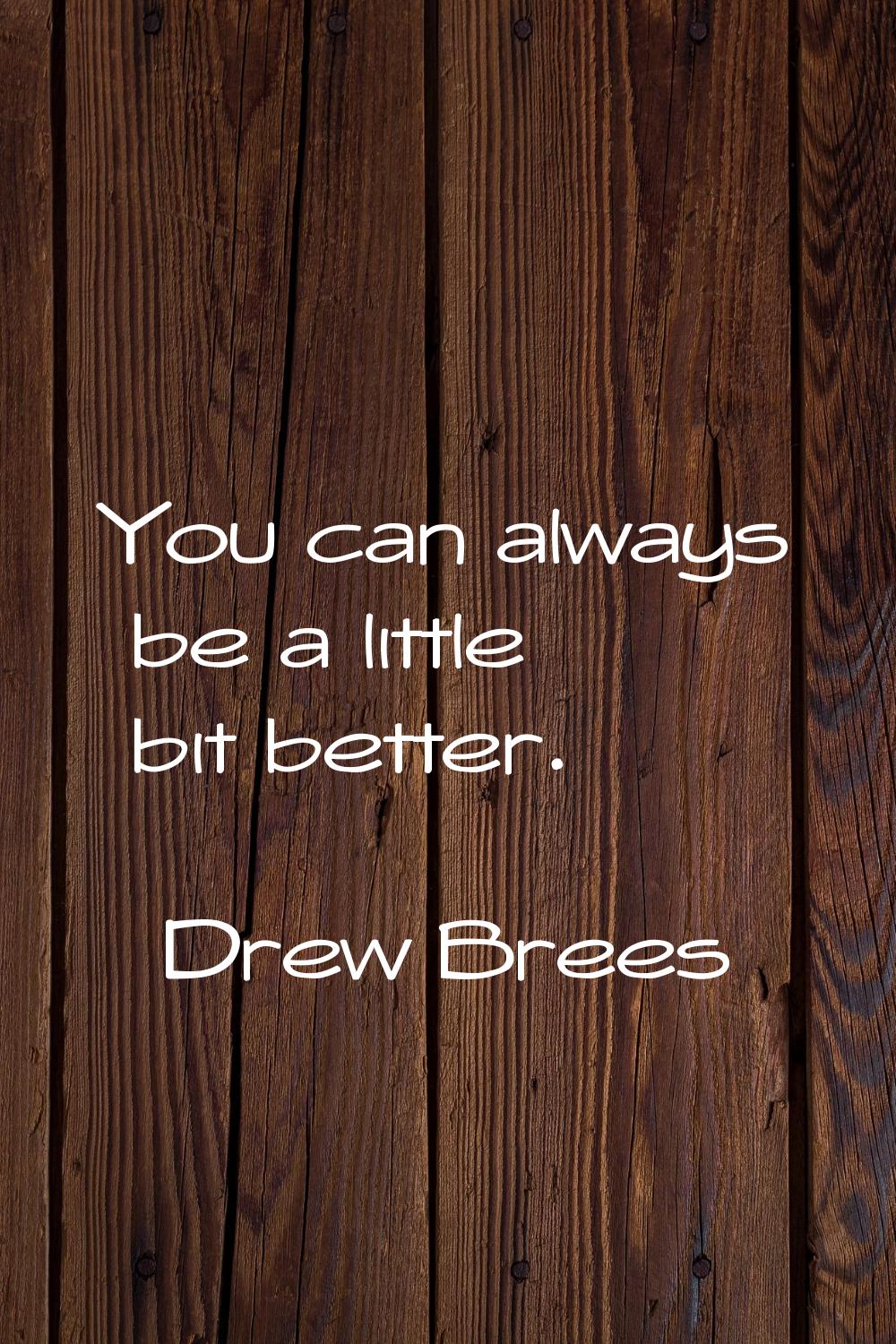 You can always be a little bit better.