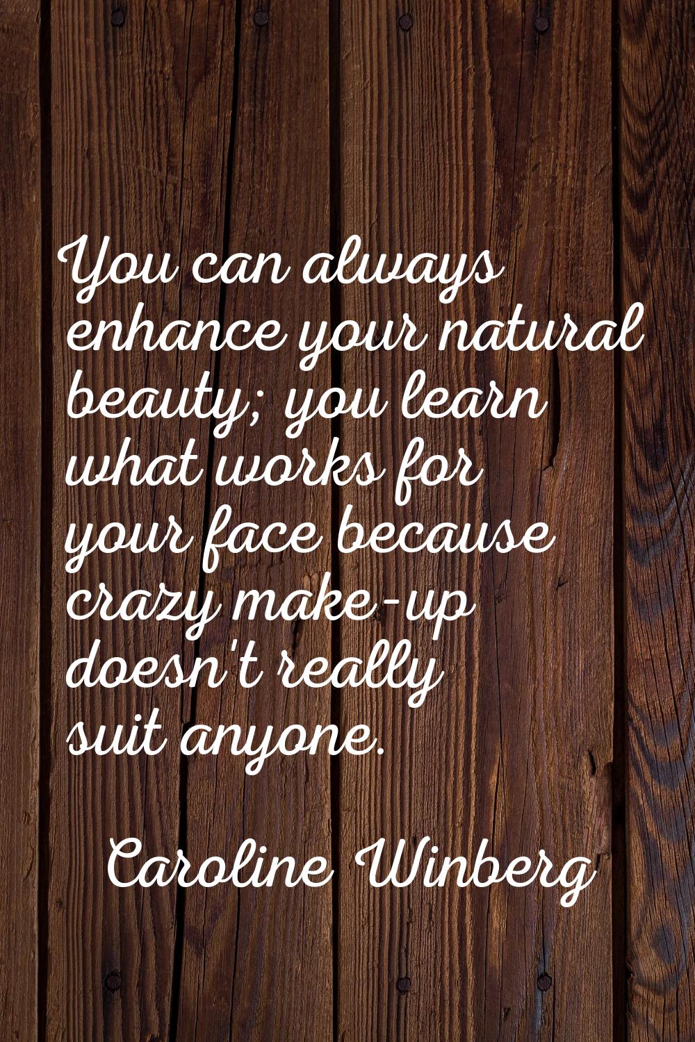 You can always enhance your natural beauty; you learn what works for your face because crazy make-u
