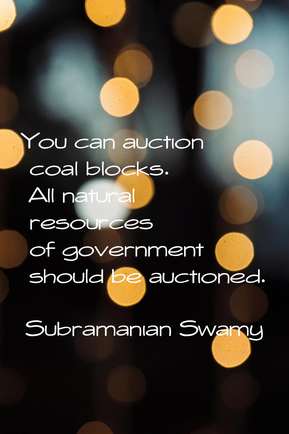 You can auction coal blocks. All natural resources of government should be auctioned.