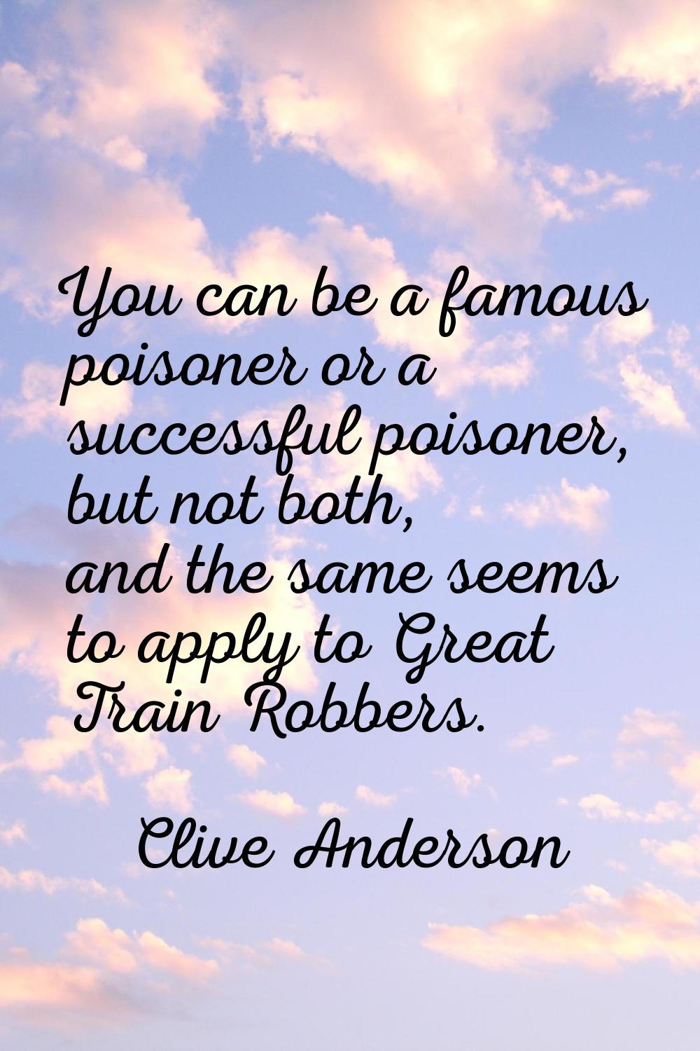 You can be a famous poisoner or a successful poisoner, but not both, and the same seems to apply to