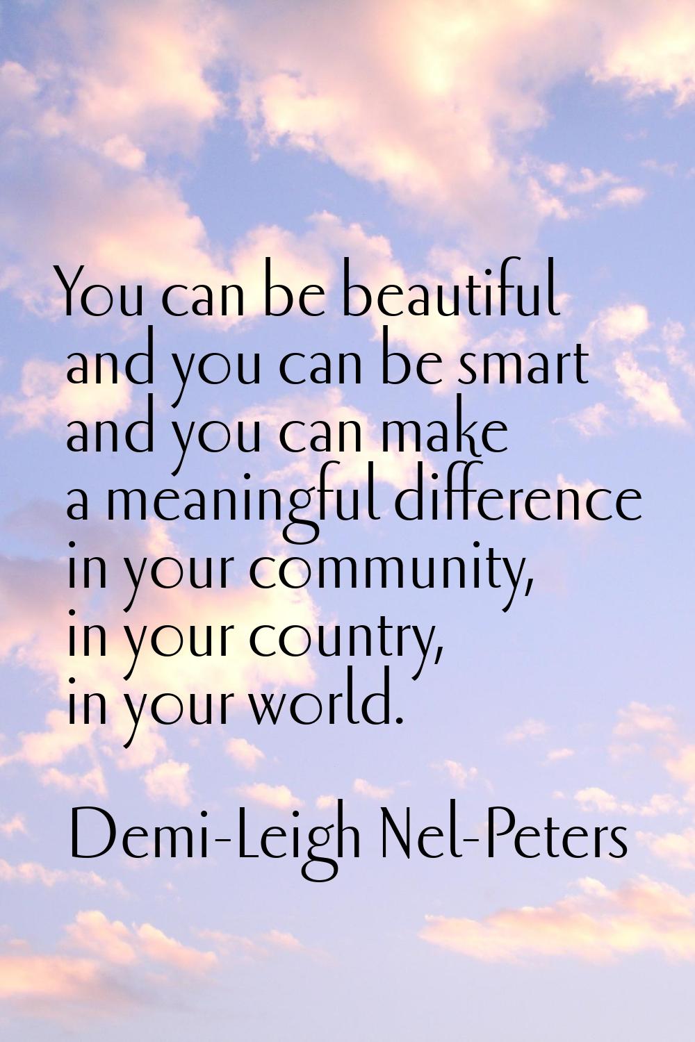 You can be beautiful and you can be smart and you can make a meaningful difference in your communit