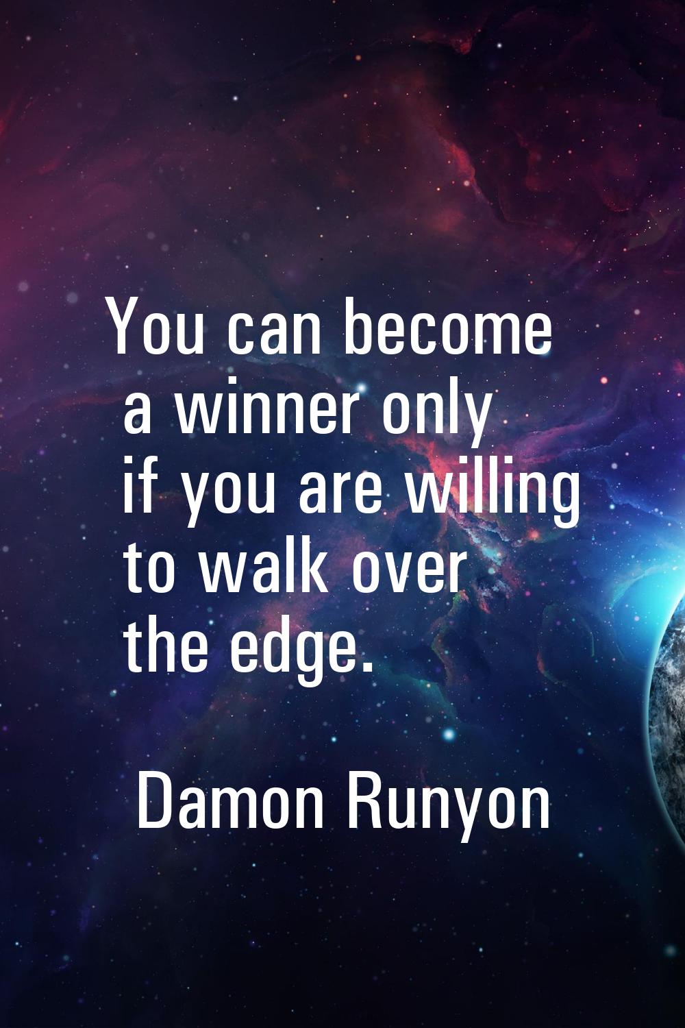 You can become a winner only if you are willing to walk over the edge.