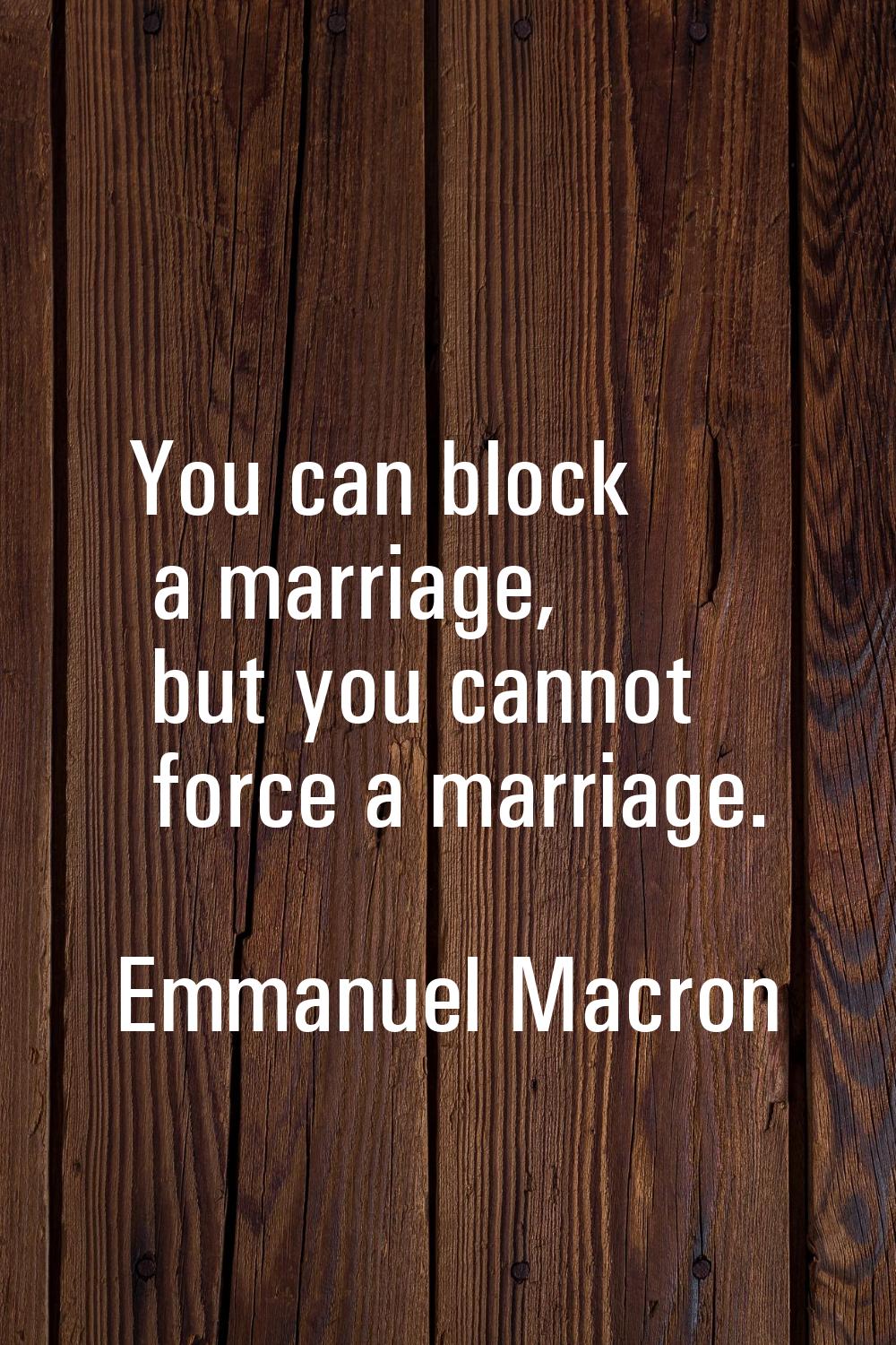 You can block a marriage, but you cannot force a marriage.