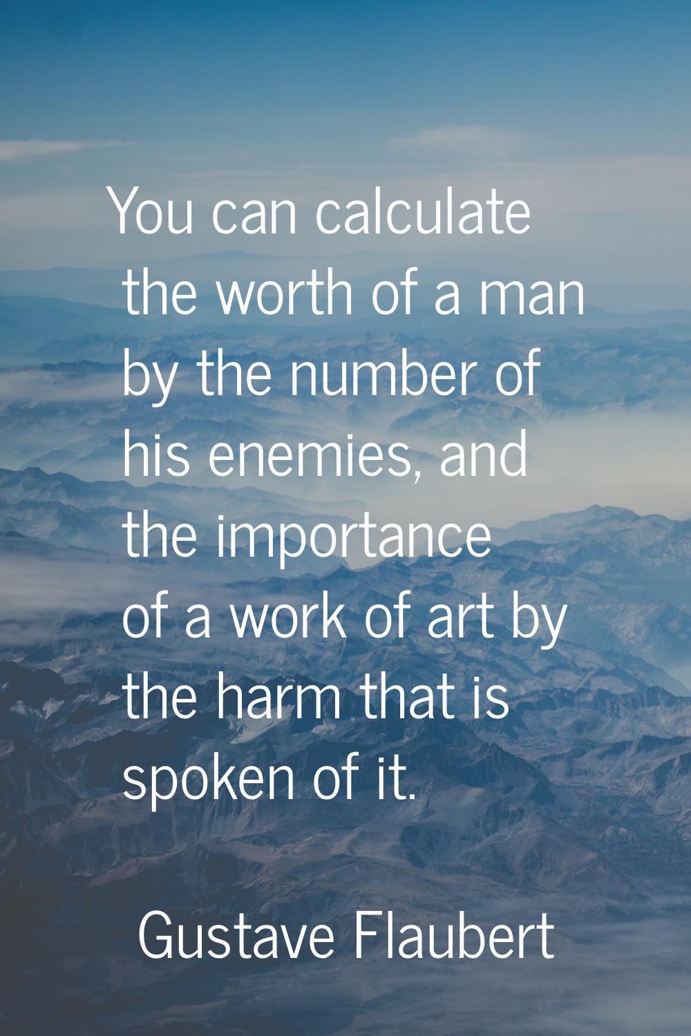 You can calculate the worth of a man by the number of his enemies, and the importance of a work of 