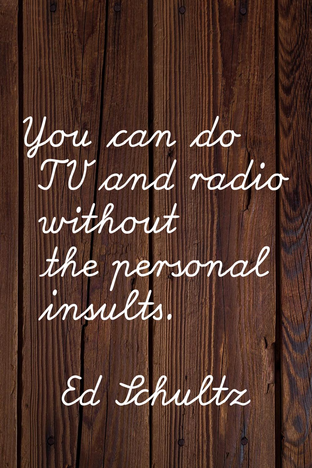 You can do TV and radio without the personal insults.