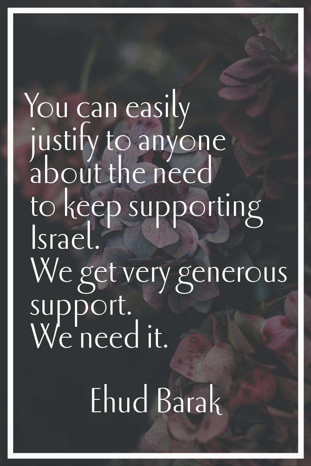 You can easily justify to anyone about the need to keep supporting Israel. We get very generous sup