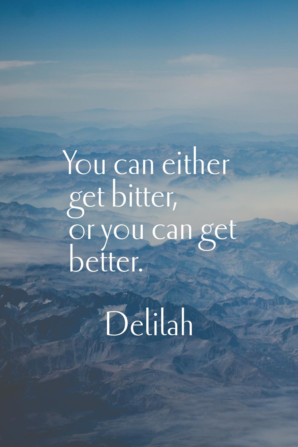 You can either get bitter, or you can get better.
