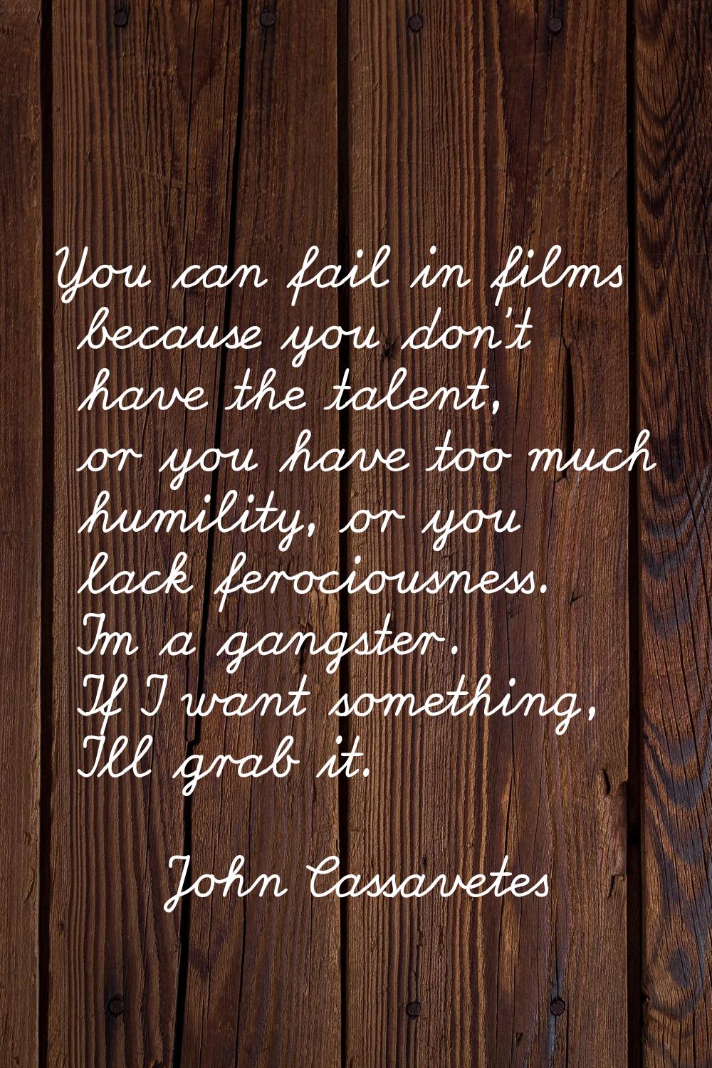 You can fail in films because you don't have the talent, or you have too much humility, or you lack