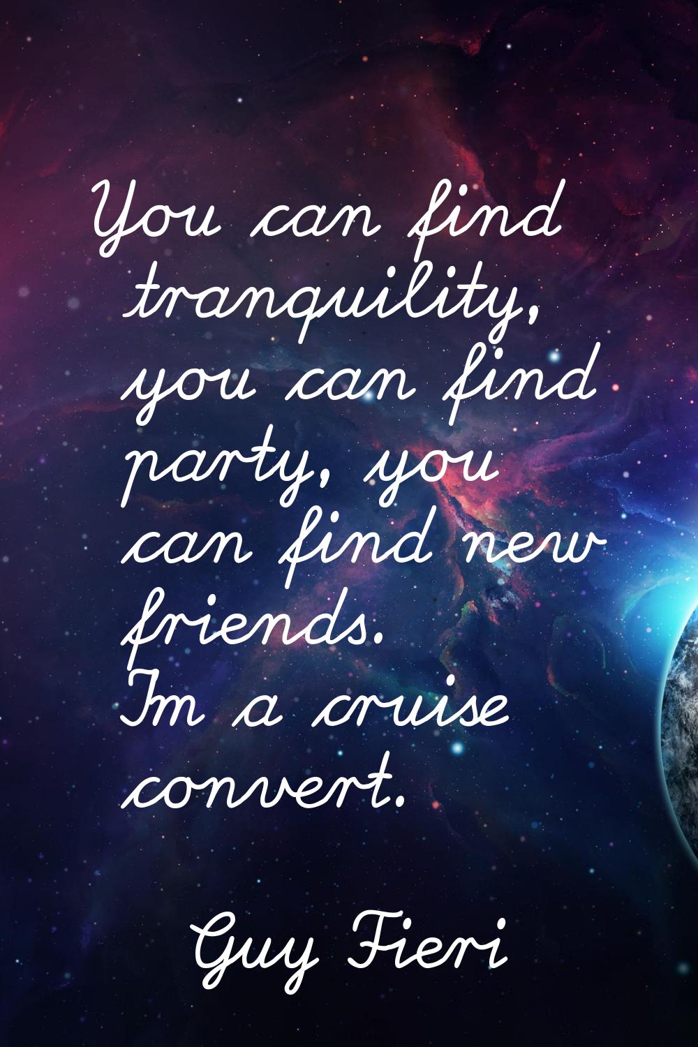 You can find tranquility, you can find party, you can find new friends. I'm a cruise convert.