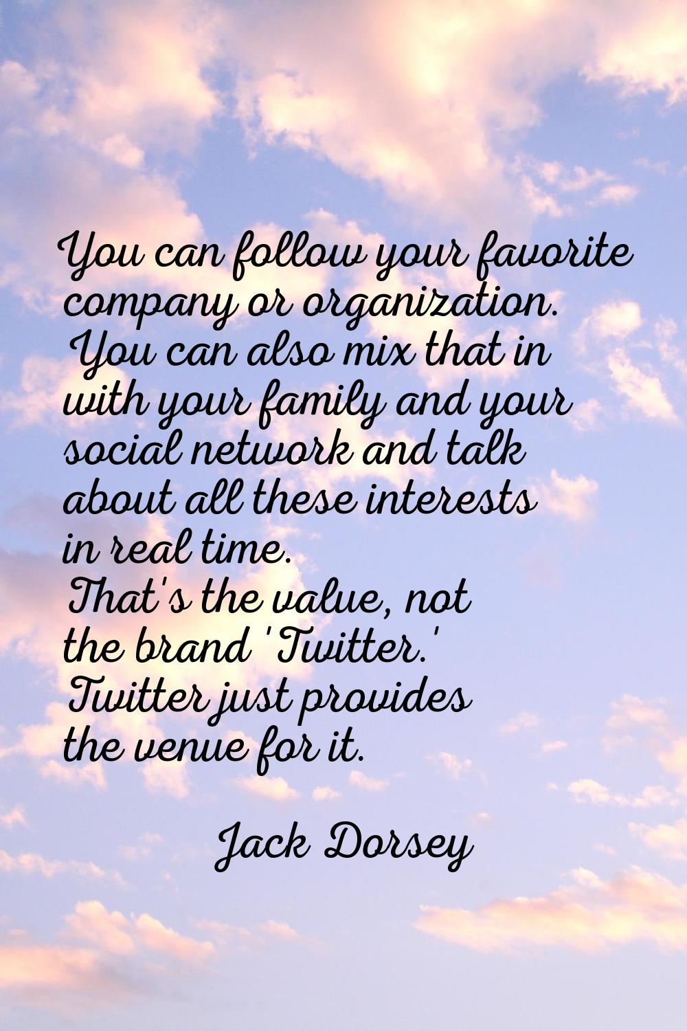 You can follow your favorite company or organization. You can also mix that in with your family and