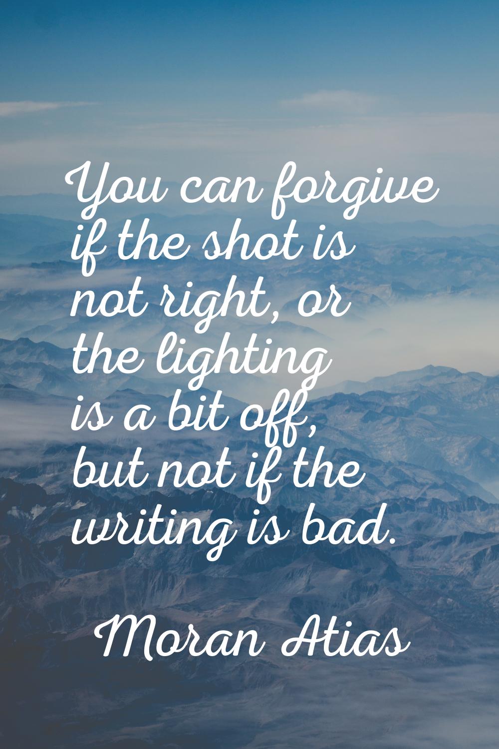 You can forgive if the shot is not right, or the lighting is a bit off, but not if the writing is b