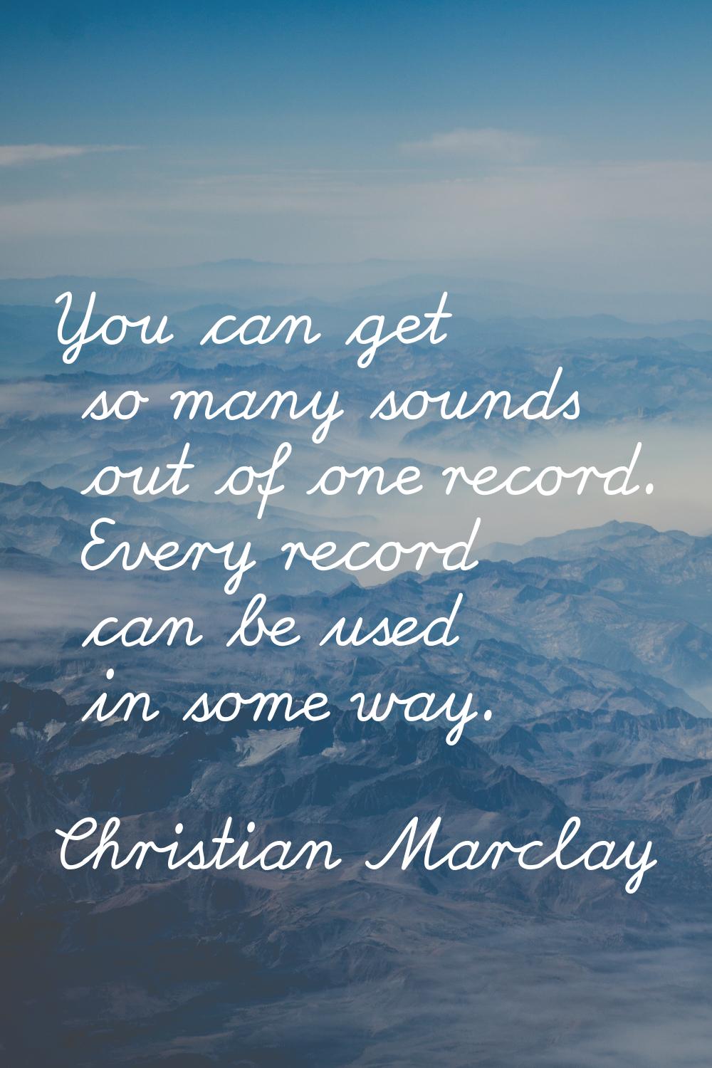 You can get so many sounds out of one record. Every record can be used in some way.