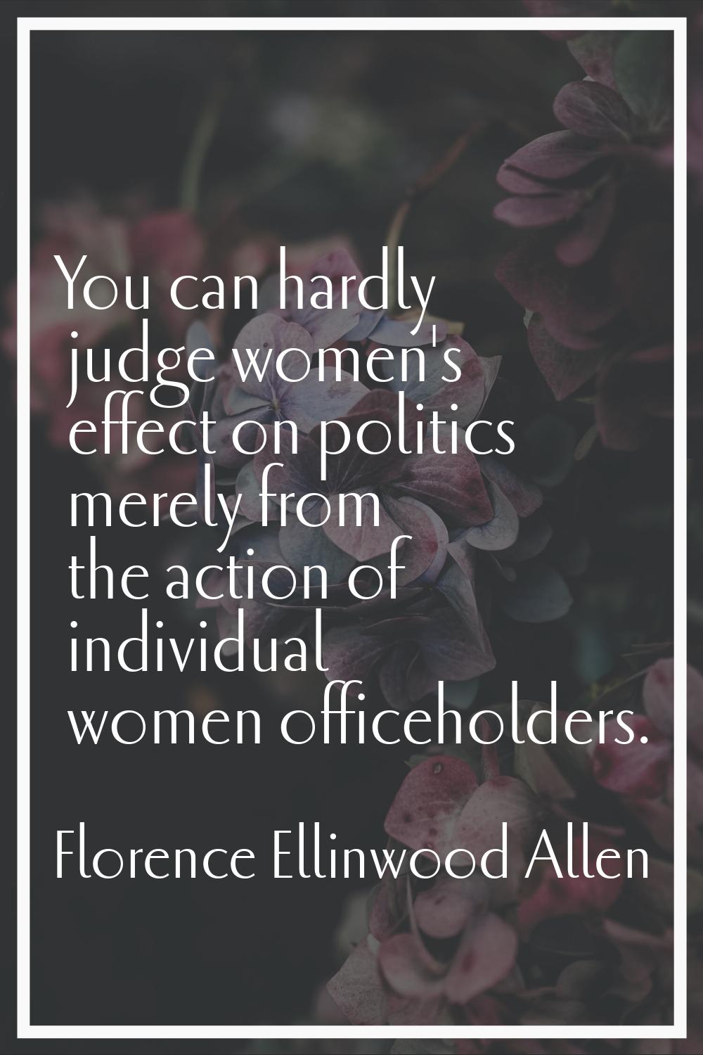 You can hardly judge women's effect on politics merely from the action of individual women officeho