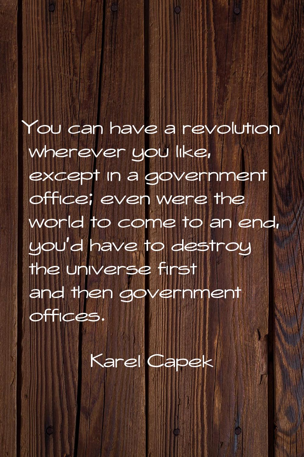 You can have a revolution wherever you like, except in a government office; even were the world to 