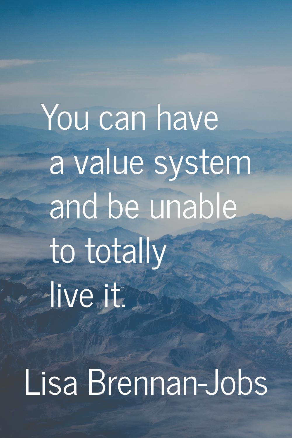 You can have a value system and be unable to totally live it.