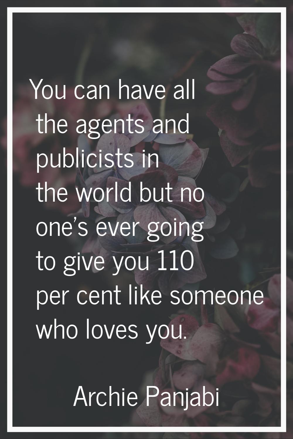 You can have all the agents and publicists in the world but no one's ever going to give you 110 per