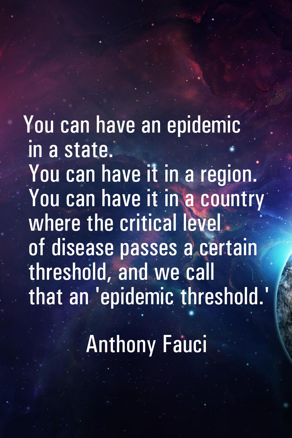 You can have an epidemic in a state. You can have it in a region. You can have it in a country wher