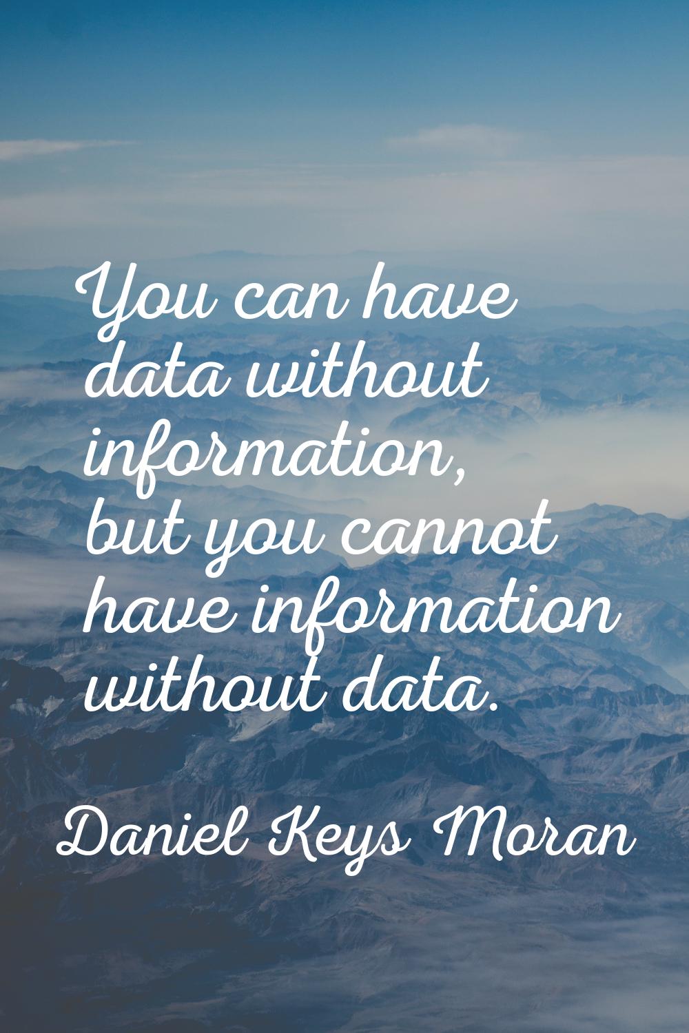 You can have data without information, but you cannot have information without data.