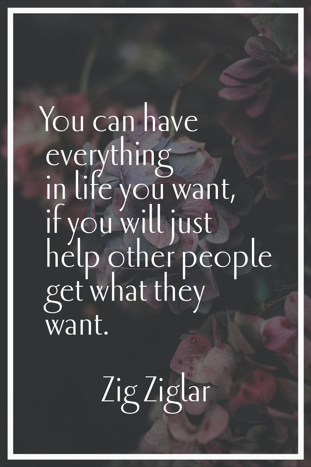 You can have everything in life you want, if you will just help other people get what they want.