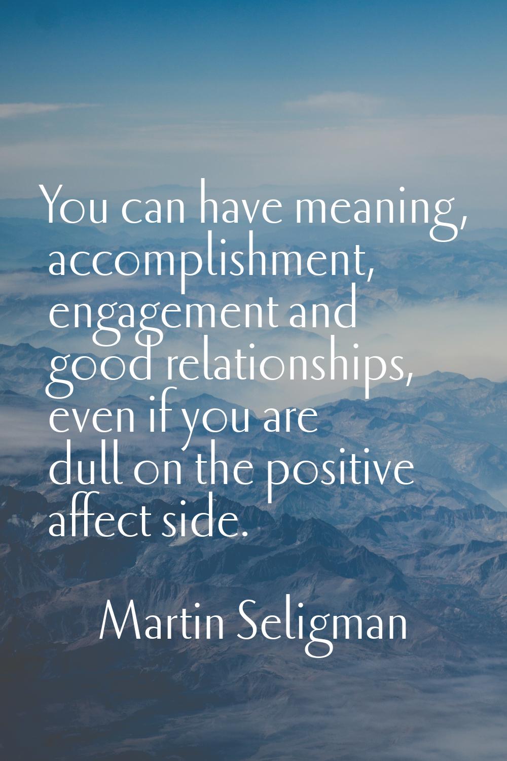 You can have meaning, accomplishment, engagement and good relationships, even if you are dull on th