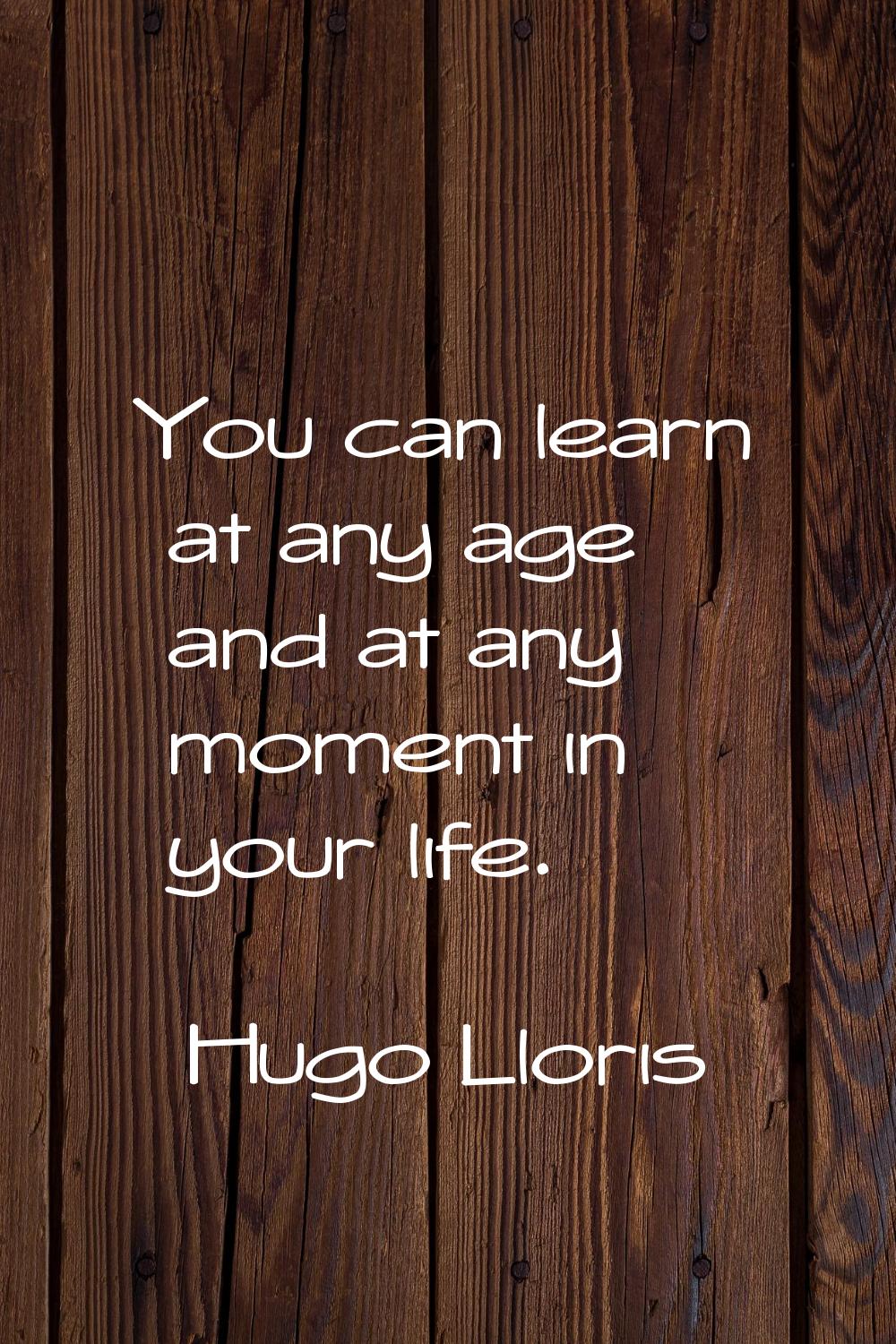You can learn at any age and at any moment in your life.