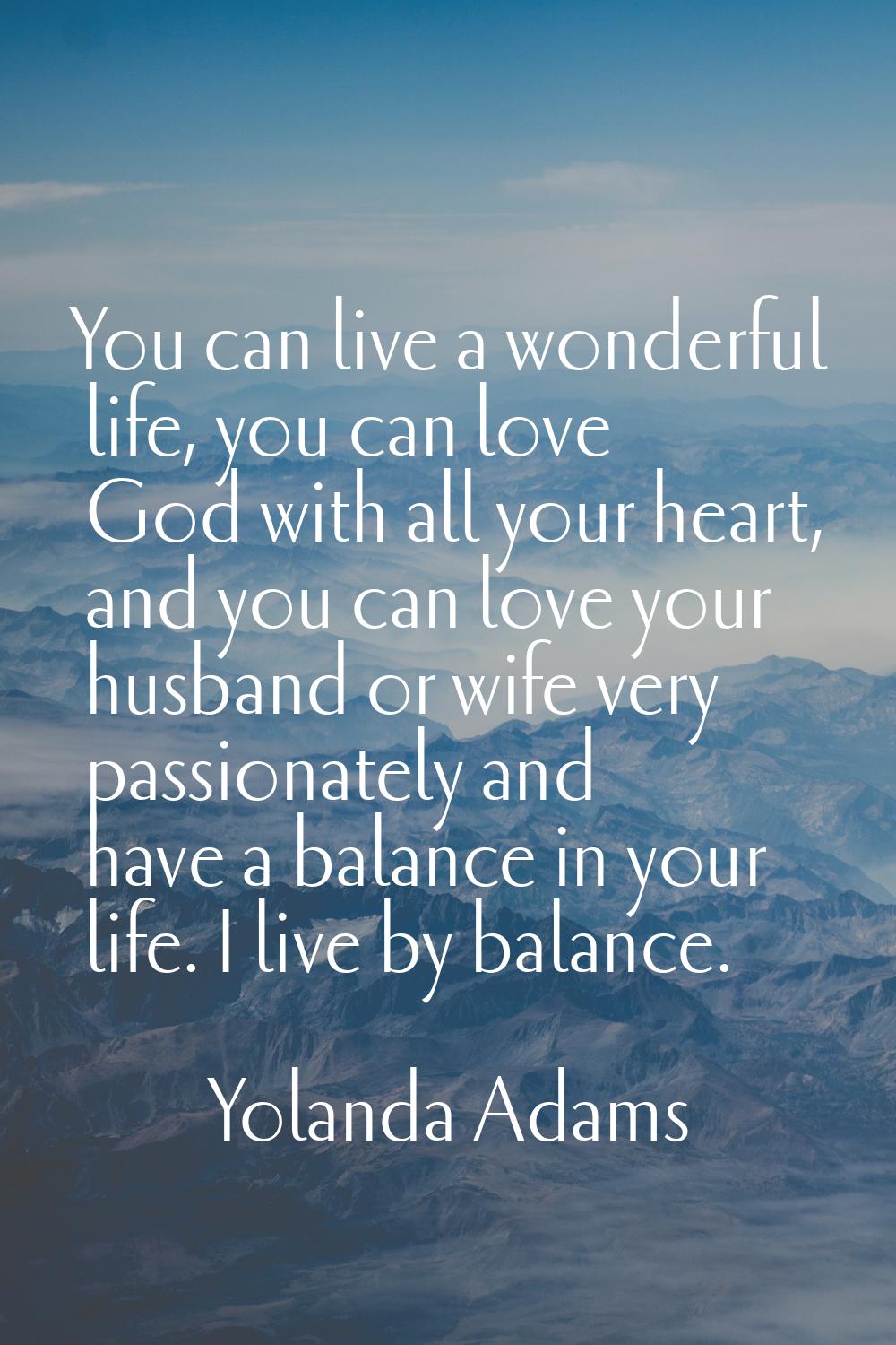 You can live a wonderful life, you can love God with all your heart, and you can love your husband 