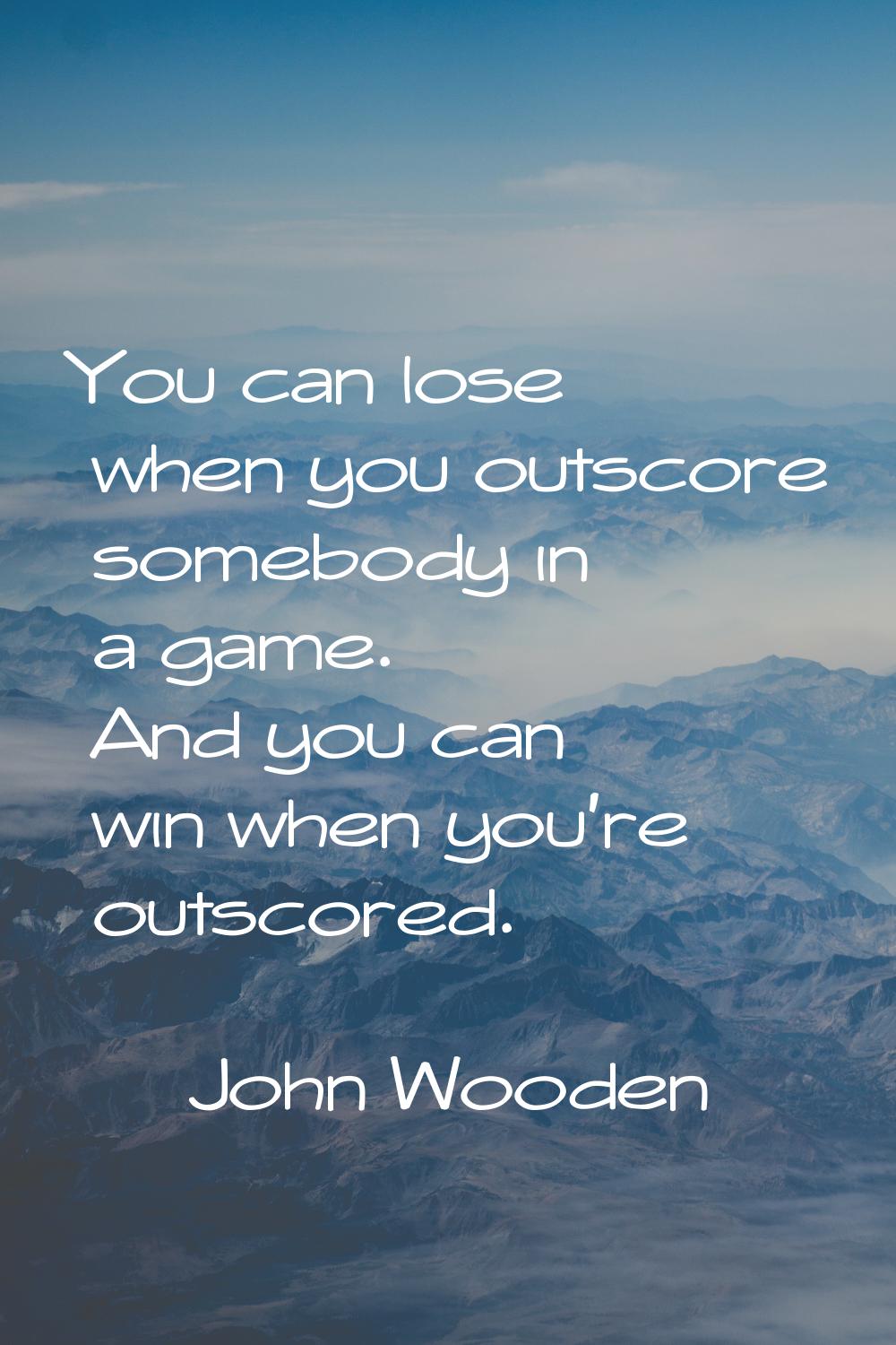 You can lose when you outscore somebody in a game. And you can win when you're outscored.
