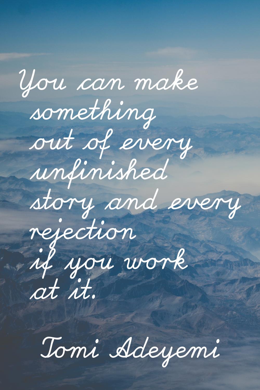 You can make something out of every unfinished story and every rejection if you work at it.