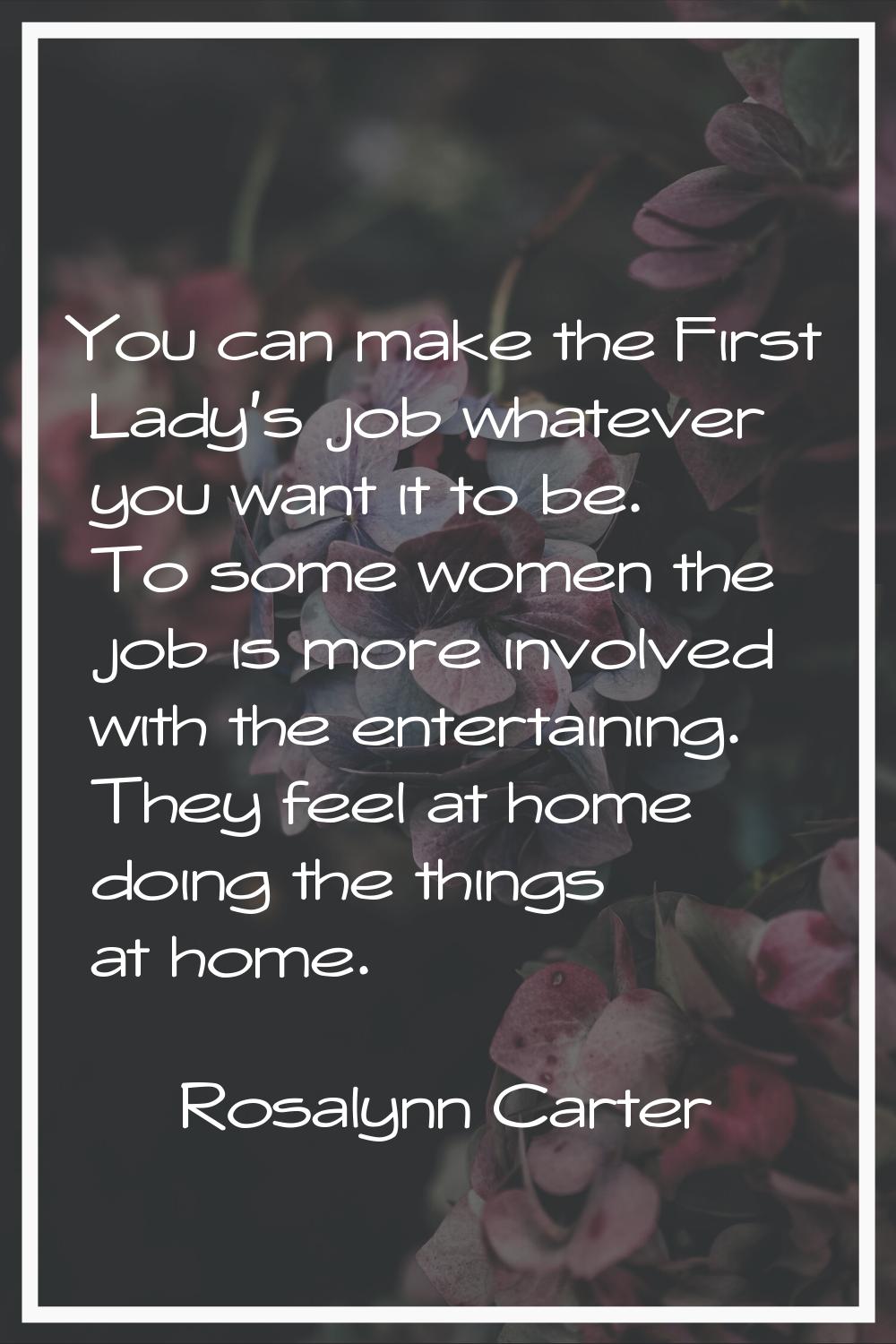 You can make the First Lady's job whatever you want it to be. To some women the job is more involve