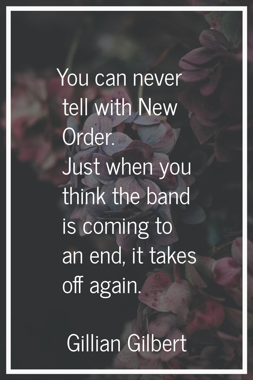 You can never tell with New Order. Just when you think the band is coming to an end, it takes off a