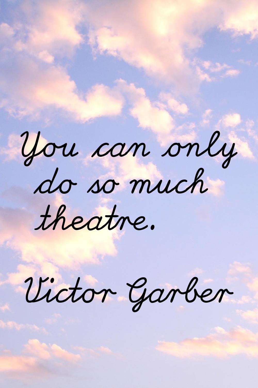You can only do so much theatre.