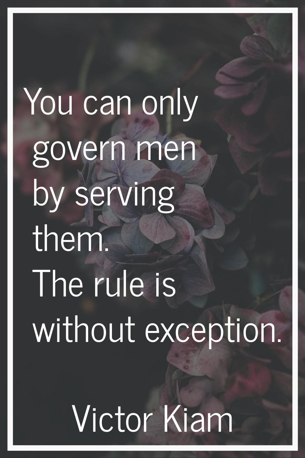You can only govern men by serving them. The rule is without exception.
