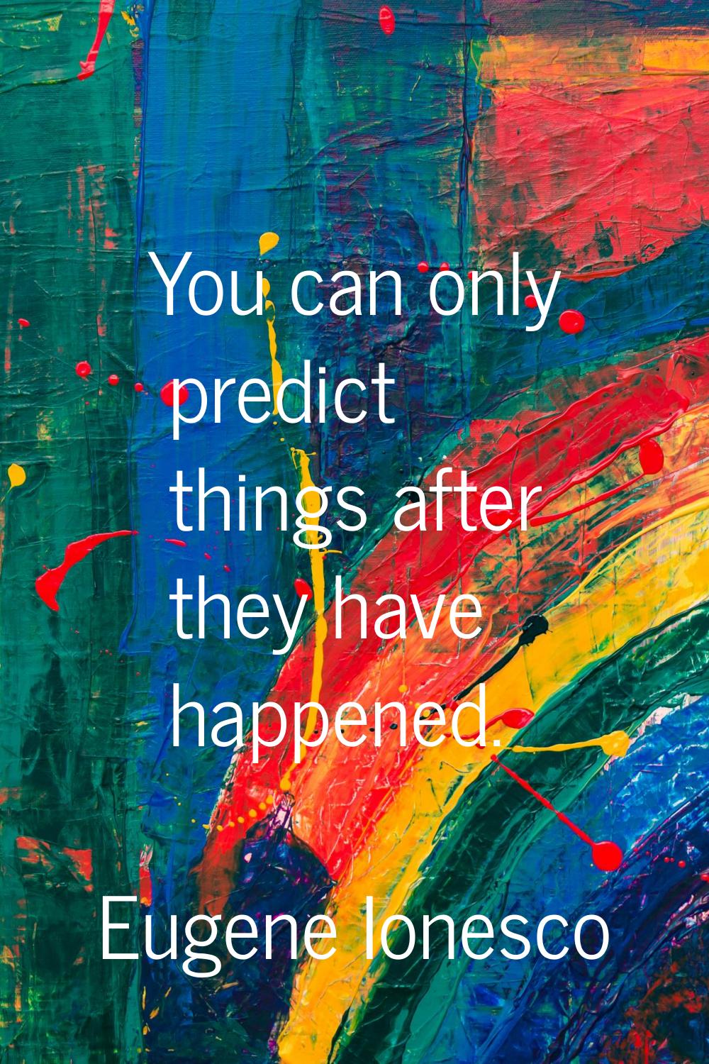 You can only predict things after they have happened.