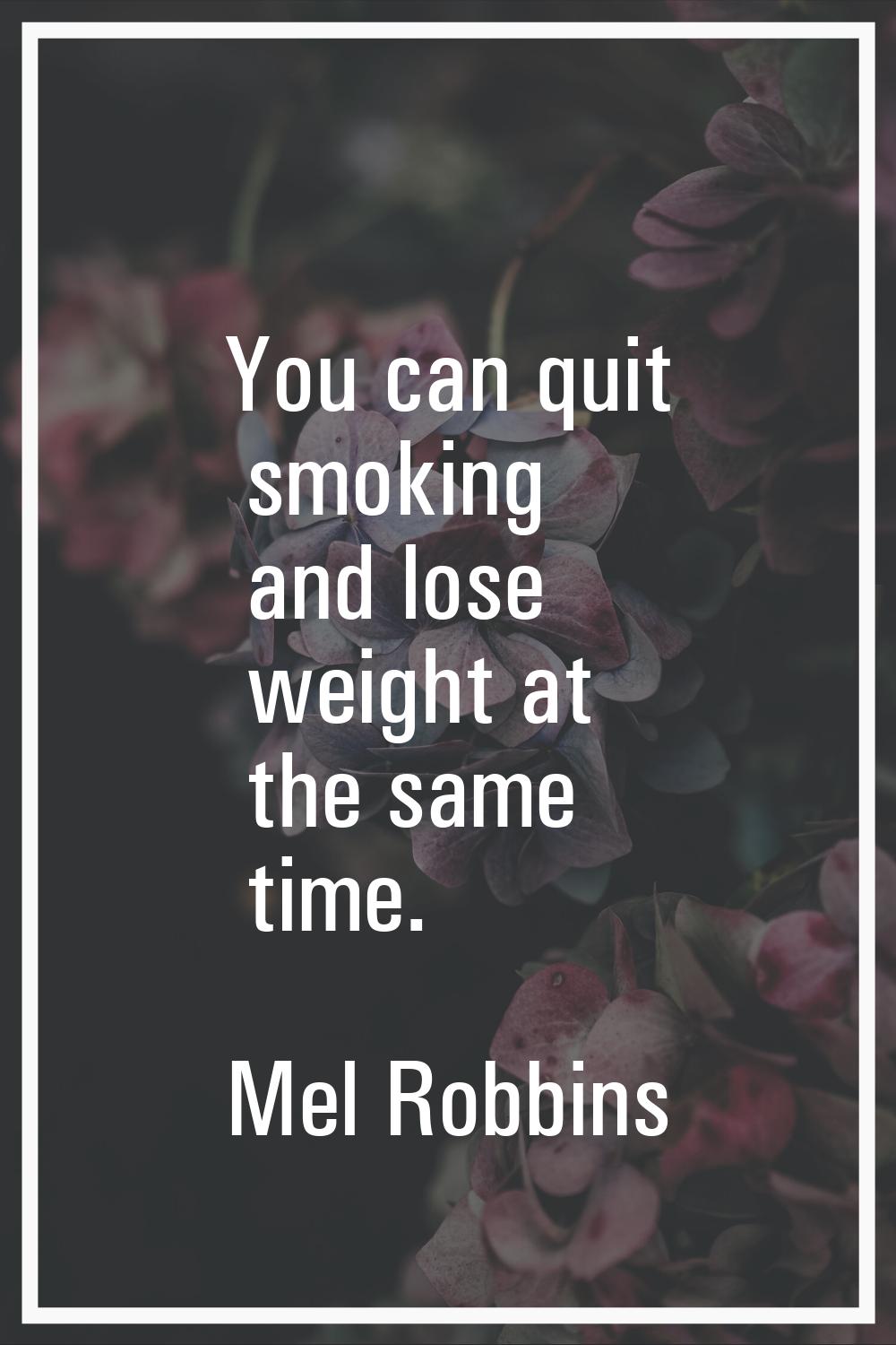You can quit smoking and lose weight at the same time.