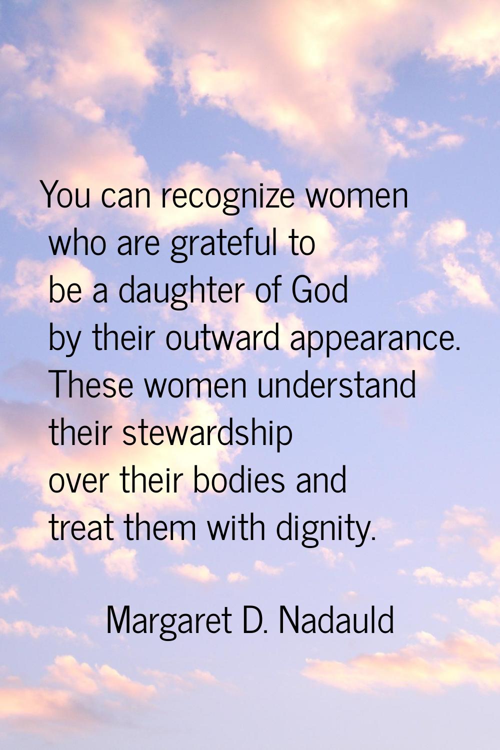 You can recognize women who are grateful to be a daughter of God by their outward appearance. These