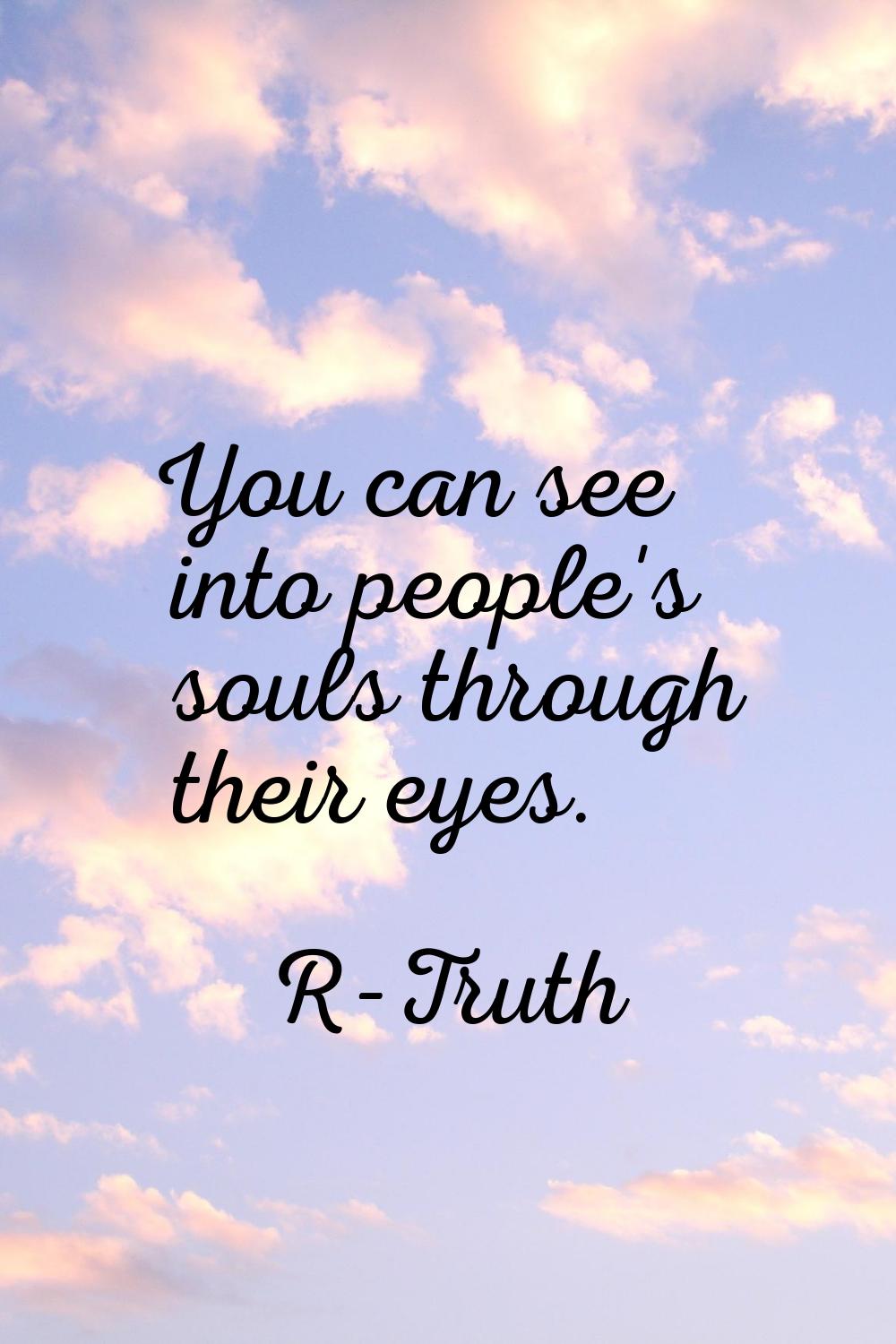 You can see into people's souls through their eyes.