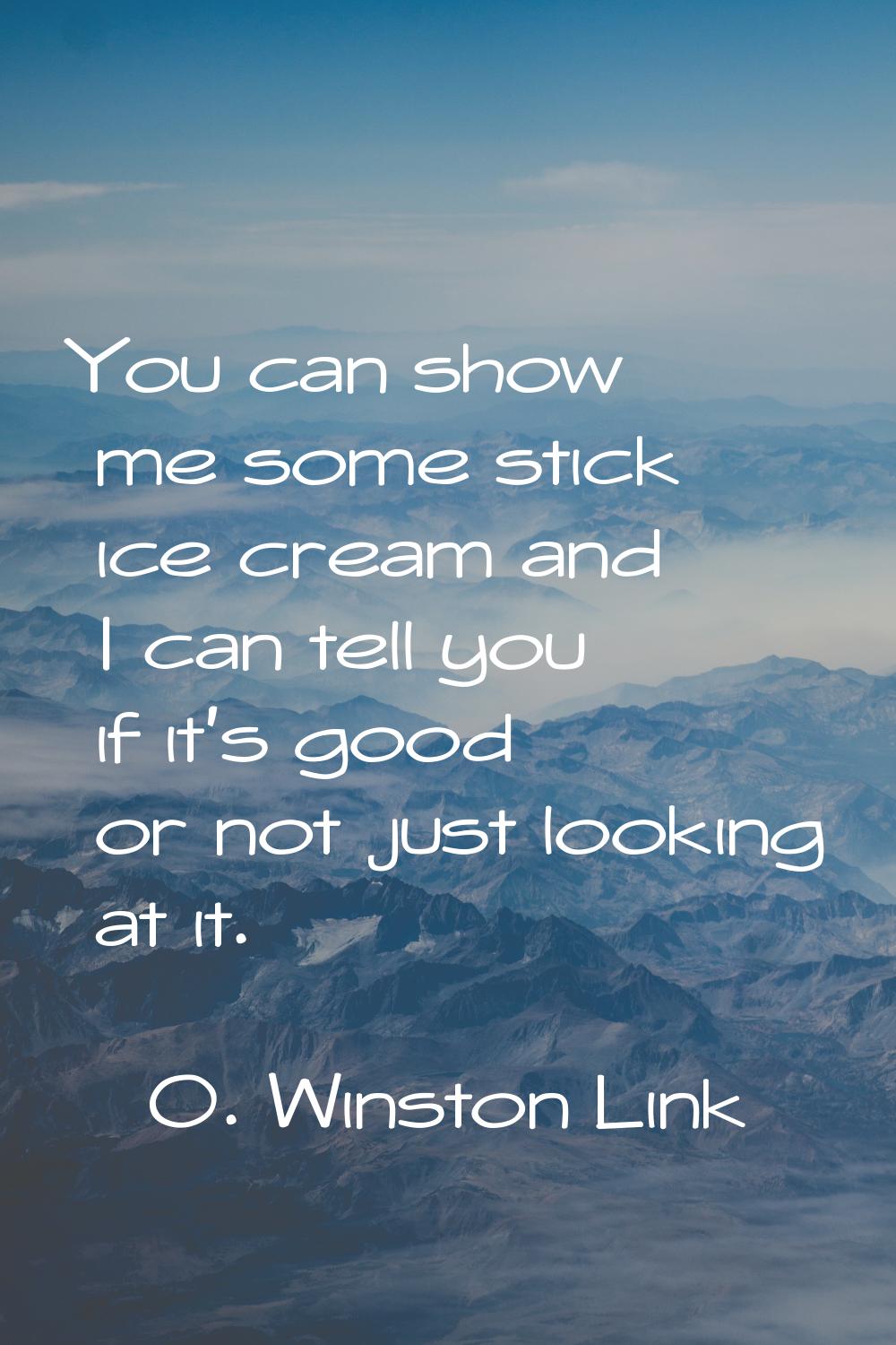 You can show me some stick ice cream and I can tell you if it's good or not just looking at it.