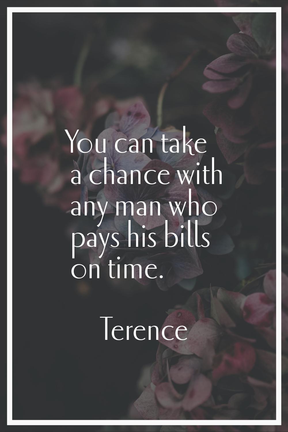 You can take a chance with any man who pays his bills on time.