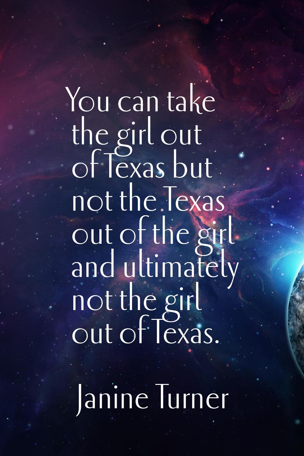You can take the girl out of Texas but not the Texas out of the girl and ultimately not the girl ou