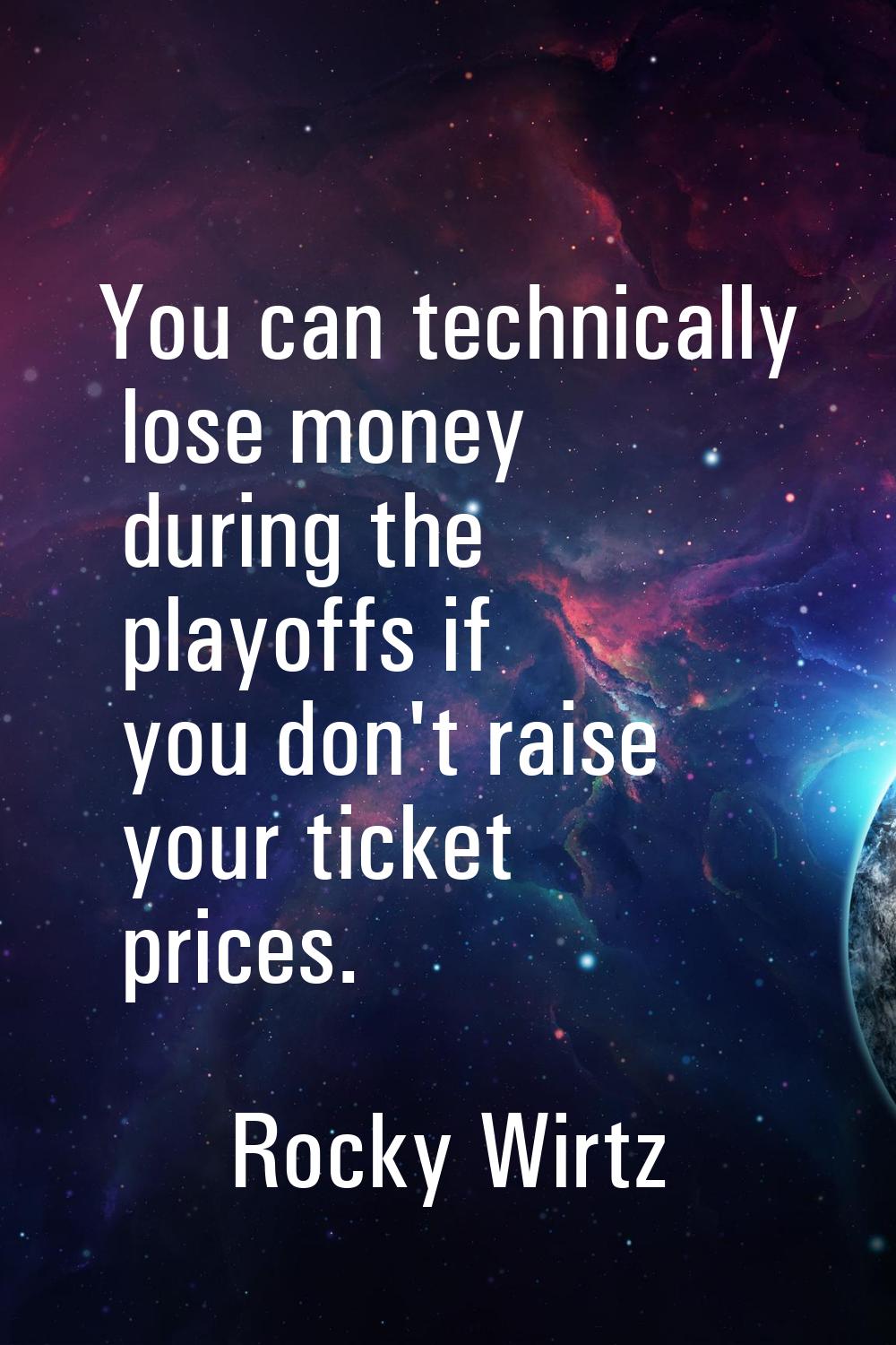 You can technically lose money during the playoffs if you don't raise your ticket prices.